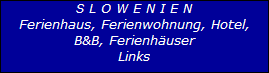 S L O W E N I E N



















Ferienhaus, Ferienwohnung, Hotel,



















B&B, Ferienhuser



















Links